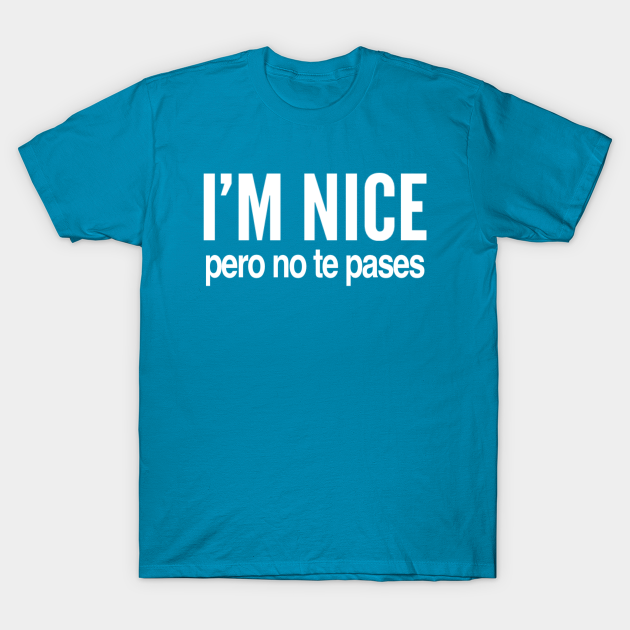 I’m nice pero no te pases Im Nice TShirt TeePublic